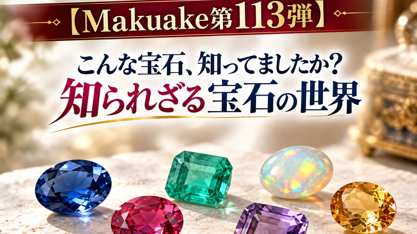 【Makuake第113弾】こんな宝石、知ってましたか？知られざる宝石の世界