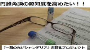 円錐角膜の認知度を高めたい！！「一筋の光がシャンデリア」書籍化プロジェクト