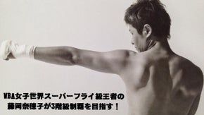 ＷＢＡ女子世界スーパーフライ級王者の藤岡奈穂子が3階級制覇を目指す！