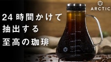 24時間かけて作る極上コールドブリューコーヒーメーカー「ARCTIC」